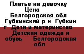 Платье на девочку › Цена ­ 350 - Белгородская обл., Губкинский р-н, Губкин г. Дети и материнство » Детская одежда и обувь   . Белгородская обл.